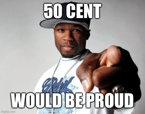 50 Cent | 50 CENT WOULD BE PROUD | image tagged in 50 cent | made w/ Imgflip meme maker