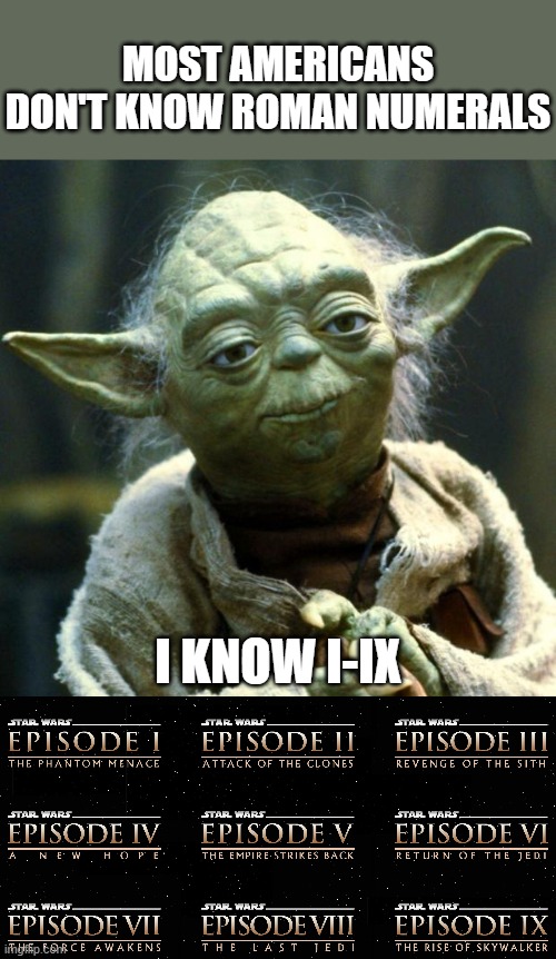 I-IX | MOST AMERICANS DON'T KNOW ROMAN NUMERALS; I KNOW I-IX | image tagged in memes,star wars yoda | made w/ Imgflip meme maker
