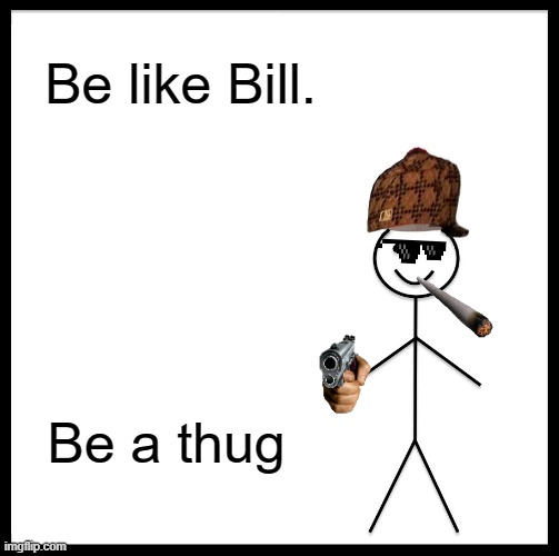 Be Like Bill Meme | Be like Bill. Be a thug | image tagged in memes,be like bill | made w/ Imgflip meme maker