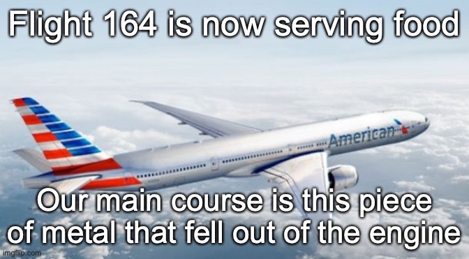 American Airlines Jet | Flight 164 is now serving food; Our main course is this piece of metal that fell out of the engine | image tagged in american airlines jet | made w/ Imgflip meme maker