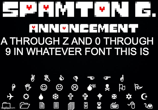 Spamton announcement temp | A B C D E F G H I J K L M N O P Q R S T U V W X Y Z
0 1 2 3 4 5 6 7 8 9; A THROUGH Z AND 0 THROUGH 9 IN WHATEVER FONT THIS IS | image tagged in spamton announcement temp | made w/ Imgflip meme maker