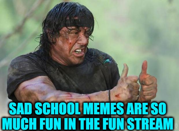 Thumbs Up Rambo | SAD SCHOOL MEMES ARE SO MUCH FUN IN THE FUN STREAM | image tagged in thumbs up rambo | made w/ Imgflip meme maker