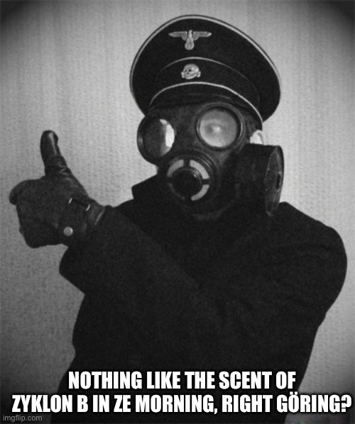 [FUNNY, TOS ABIDING TITLE HERE] | NOTHING LIKE THE SCENT OF ZYKLON B IN ZE MORNING, RIGHT GÖRING? | image tagged in gas masked nazi | made w/ Imgflip meme maker