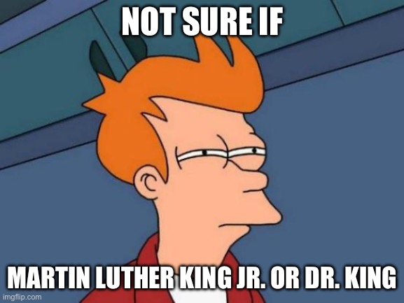 Futurama Fry | NOT SURE IF; MARTIN LUTHER KING JR. OR DR. KING | image tagged in memes,futurama fry | made w/ Imgflip meme maker