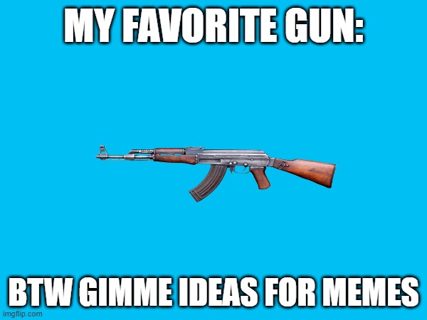 idk why i like aks so much. (im not a psychopath OKAY?!!??!!!) dont judge me | MY FAVORITE GUN:; BTW GIMME IDEAS FOR MEMES | image tagged in funny memes | made w/ Imgflip meme maker