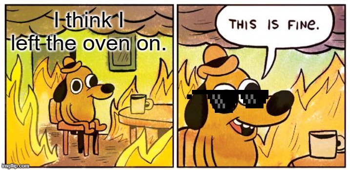 hehe i set YOUR OVEN ON (make sure its not on or yo microwave or any cooking electric thing.) | I think I left the oven on. | image tagged in memes,this is fine | made w/ Imgflip meme maker
