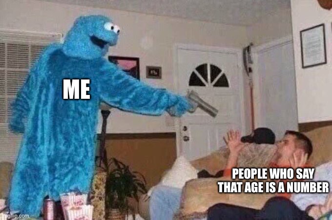 Age is not a number you disgusting freaks | ME; PEOPLE WHO SAY THAT AGE IS A NUMBER | image tagged in cursed cookie monster | made w/ Imgflip meme maker