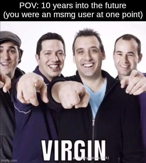Virgin | POV: 10 years into the future
(you were an msmg user at one point) | image tagged in virgin | made w/ Imgflip meme maker