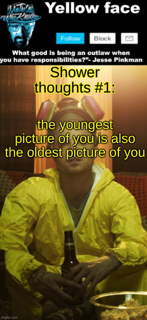 Jesse Template  (Thanks yachi) | Shower thoughts #1:; the youngest picture of you is also the oldest picture of you | image tagged in jesse template thanks yachi | made w/ Imgflip meme maker