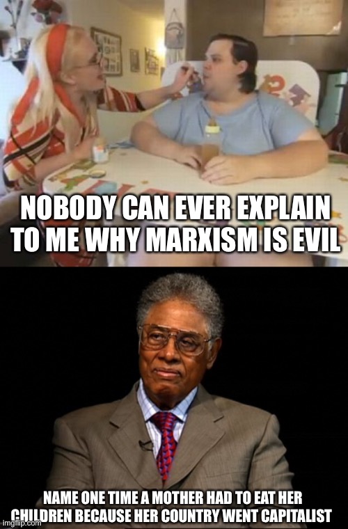 This is just the warmup. | NOBODY CAN EVER EXPLAIN TO ME WHY MARXISM IS EVIL; NAME ONE TIME A MOTHER HAD TO EAT HER CHILDREN BECAUSE HER COUNTRY WENT CAPITALIST | image tagged in big baby,thomas sowell,marxism,politics,stupid liberals,ignorance | made w/ Imgflip meme maker