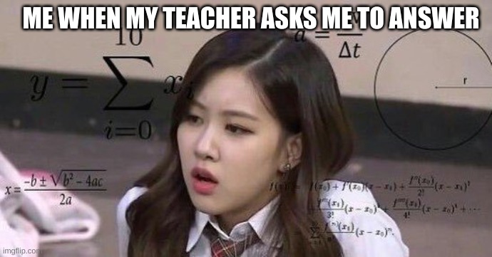 school confusion | ME WHEN MY TEACHER ASKS ME TO ANSWER | image tagged in school confusion | made w/ Imgflip meme maker