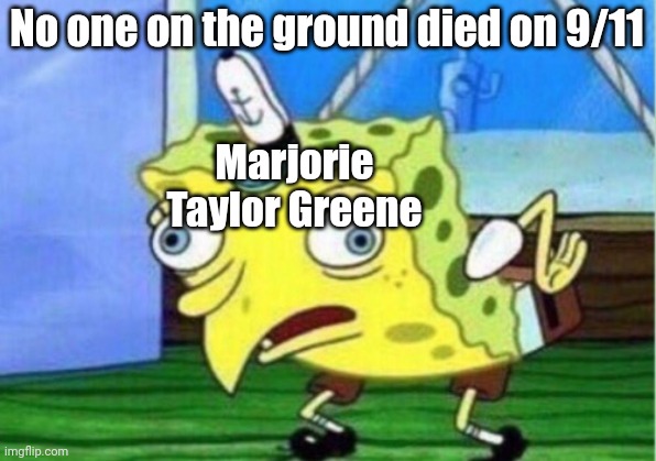 Will you guys at very least agree with me that she's an idiot? | No one on the ground died on 9/11; Marjorie Taylor Greene | image tagged in memes,mocking spongebob | made w/ Imgflip meme maker