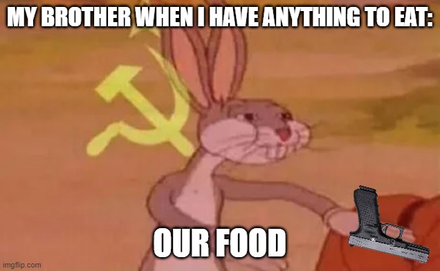 REALATEABLE!!! |  MY BROTHER WHEN I HAVE ANYTHING TO EAT:; OUR FOOD | image tagged in bugs bunny communist,brothers | made w/ Imgflip meme maker