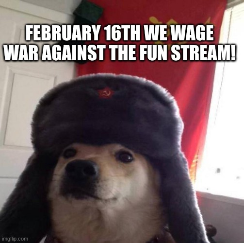 WE WILL BE THE BEST STREAM | FEBRUARY 16TH WE WAGE WAR AGAINST THE FUN STREAM! | image tagged in russian doge,war | made w/ Imgflip meme maker