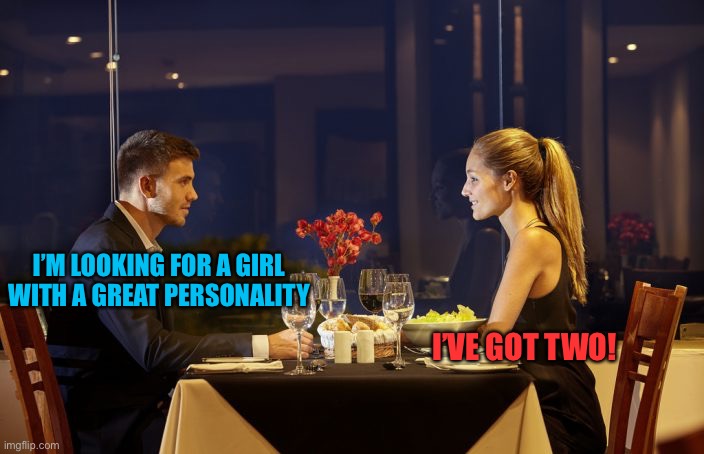 Dinner Date | I’M LOOKING FOR A GIRL WITH A GREAT PERSONALITY; I’VE GOT TWO! | image tagged in dinner date | made w/ Imgflip meme maker