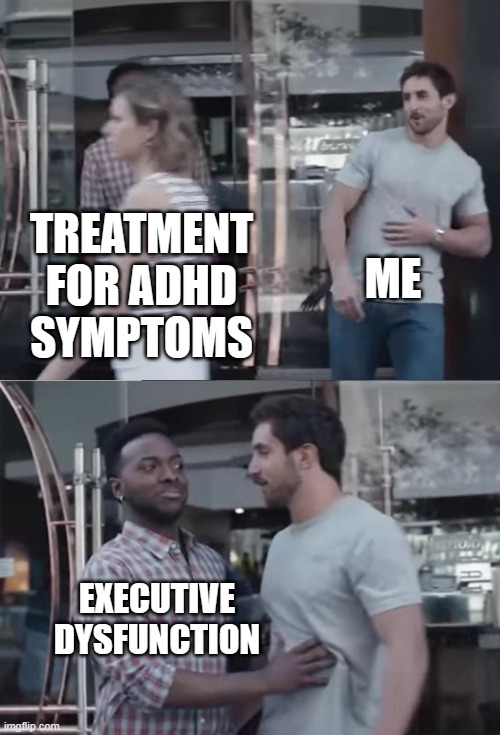it's an uphill battle that I can't even go and fight | ME; TREATMENT FOR ADHD SYMPTOMS; EXECUTIVE DYSFUNCTION | image tagged in bro not cool,blocked,adhd | made w/ Imgflip meme maker