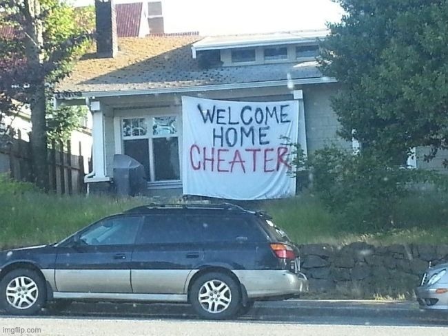 Welcome home cheater | image tagged in welcome home cheater | made w/ Imgflip meme maker