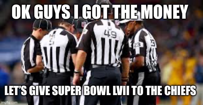 REF1 | OK GUYS I GOT THE MONEY; LET’S GIVE SUPER BOWL LVII TO THE CHIEFS | image tagged in sports,funny | made w/ Imgflip meme maker