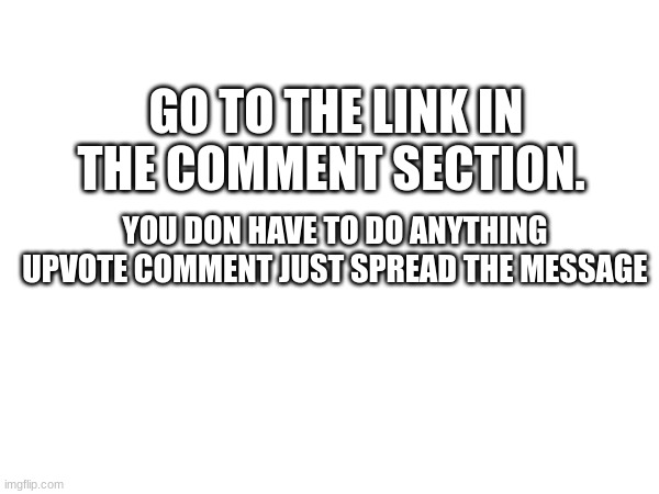 Go there please | GO TO THE LINK IN THE COMMENT SECTION. YOU DON HAVE TO DO ANYTHING UPVOTE COMMENT JUST SPREAD THE MESSAGE | image tagged in msmg vs fun stream | made w/ Imgflip meme maker