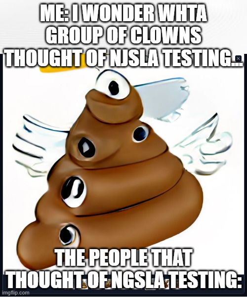 Actually though | ME: I WONDER WHTA GROUP OF CLOWNS THOUGHT OF NJSLA TESTING... THE PEOPLE THAT THOUGHT OF NGSLA TESTING: | image tagged in funny | made w/ Imgflip meme maker