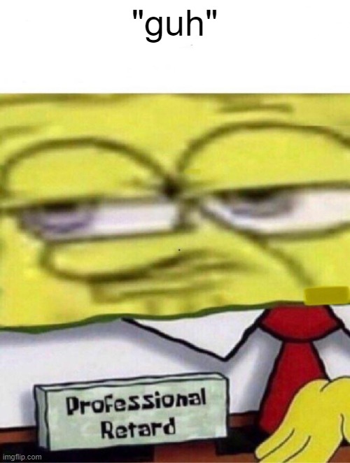 Spongebob professional retard | "guh" | image tagged in spongebob professional retard | made w/ Imgflip meme maker