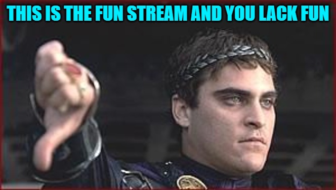 Thumbs down | THIS IS THE FUN STREAM AND YOU LACK FUN | image tagged in thumbs down | made w/ Imgflip meme maker