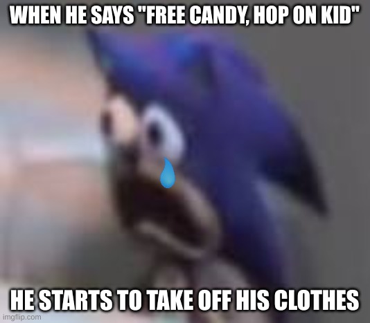 Sonic sad gasp | WHEN HE SAYS "FREE CANDY, HOP ON KID"; HE STARTS TO TAKE OFF HIS CLOTHES | image tagged in sonic sad gasp | made w/ Imgflip meme maker