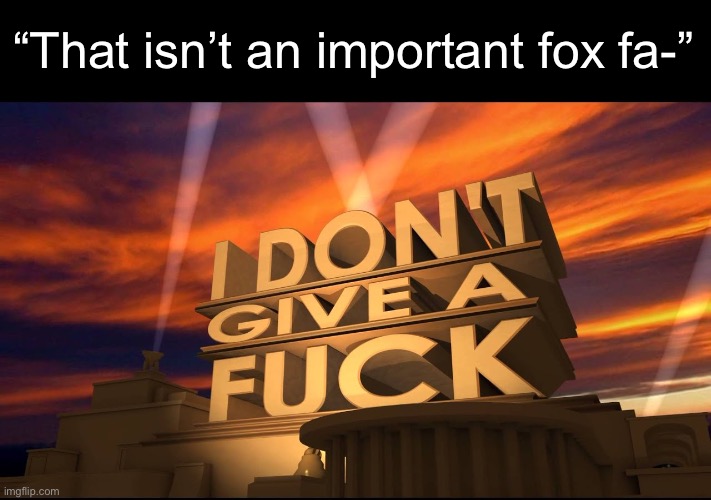 . | “That isn’t an important fox fa-” | made w/ Imgflip meme maker