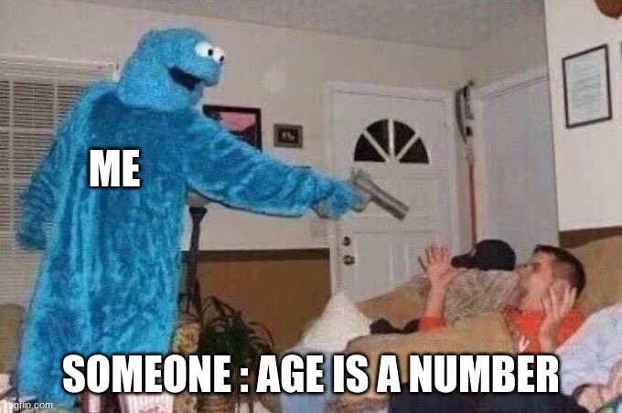 Cursed Cookie Monster | ME; SOMEONE : AGE IS A NUMBER | image tagged in cursed cookie monster | made w/ Imgflip meme maker