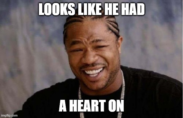 Yo Dawg Heard You Meme | LOOKS LIKE HE HAD A HEART ON | image tagged in memes,yo dawg heard you | made w/ Imgflip meme maker