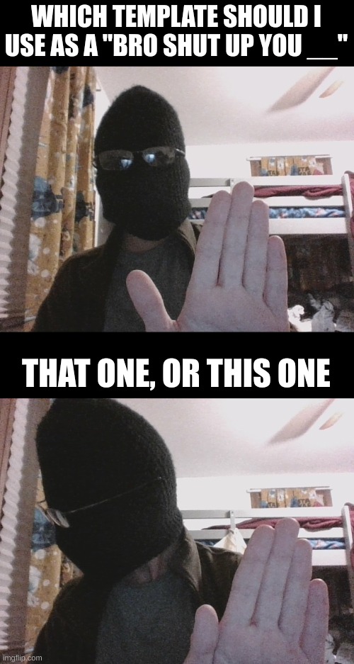 because tonk. | WHICH TEMPLATE SHOULD I USE AS A "BRO SHUT UP YOU __"; THAT ONE, OR THIS ONE | made w/ Imgflip meme maker