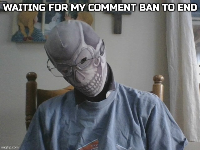 I swear, never has 4 hours felt longer. What a stupid ban too, "insulting" Phessh | WAITING FOR MY COMMENT BAN TO END | image tagged in blurry-nugget-hot-sauce skull | made w/ Imgflip meme maker