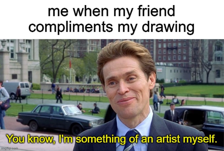 the artist | me when my friend compliments my drawing; You know, I'm something of an artist myself. | image tagged in you know i'm something of a scientist myself | made w/ Imgflip meme maker