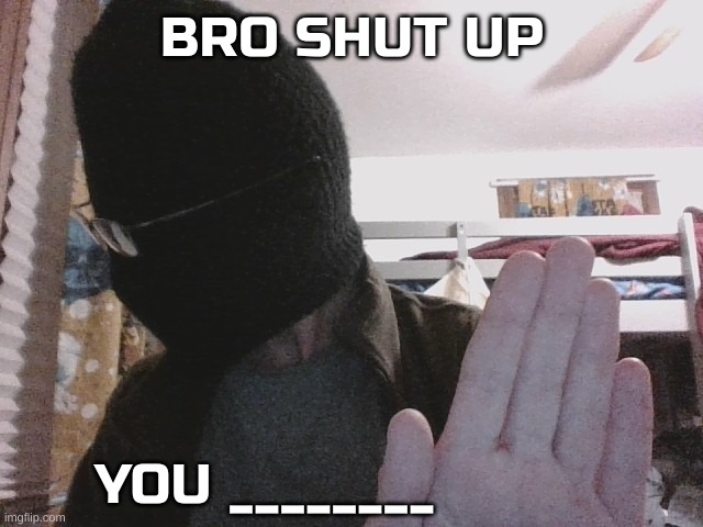 New template. search "Bro shut up you x" | image tagged in bro shut up you x | made w/ Imgflip meme maker