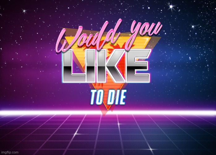 retrowave would you like to die | image tagged in retrowave would you like to die | made w/ Imgflip meme maker