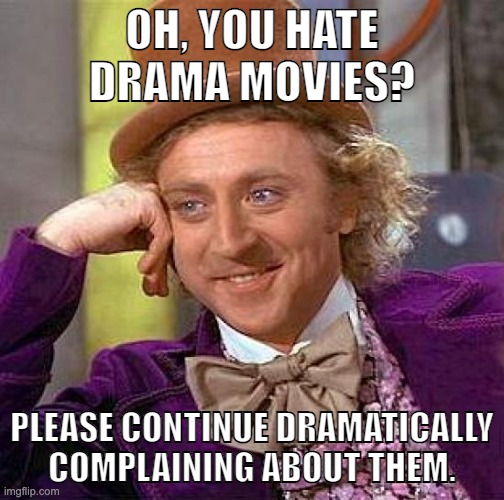 U mad? | OH, YOU HATE DRAMA MOVIES? PLEASE CONTINUE DRAMATICALLY COMPLAINING ABOUT THEM. | image tagged in memes,creepy condescending wonka | made w/ Imgflip meme maker