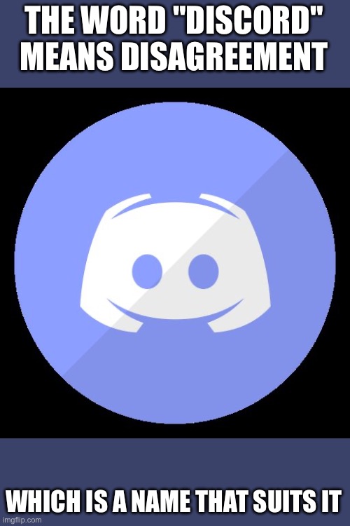 discord | THE WORD "DISCORD" MEANS DISAGREEMENT; WHICH IS A NAME THAT SUITS IT | image tagged in discord | made w/ Imgflip meme maker