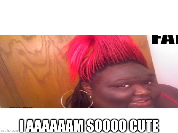 I AAAAAAM SOOOO CUTE | made w/ Imgflip meme maker