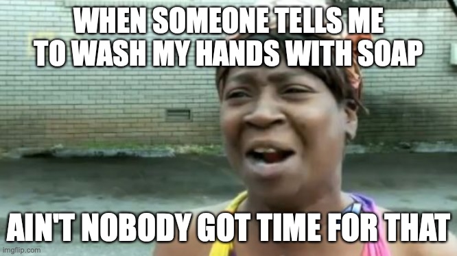 Soap | WHEN SOMEONE TELLS ME TO WASH MY HANDS WITH SOAP; AIN'T NOBODY GOT TIME FOR THAT | image tagged in memes,ain't nobody got time for that,soap,funny,relatable | made w/ Imgflip meme maker