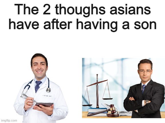 Meme #422 | The 2 thoughs asians have after having a son | image tagged in blank white template,doctors,lawyers,asians,funny,memes | made w/ Imgflip meme maker