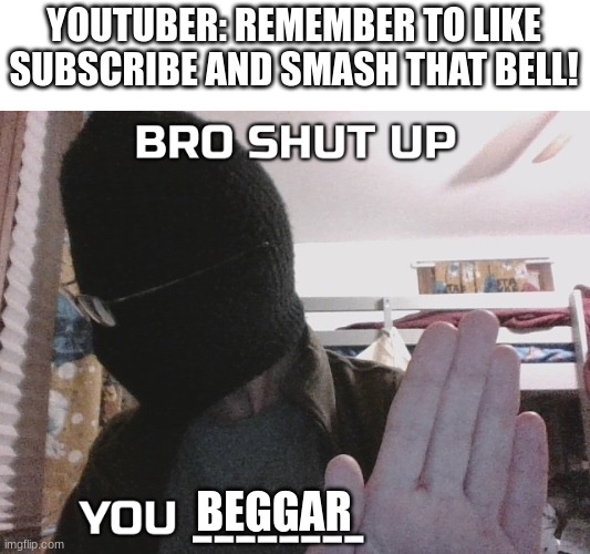 time to skip 30 seconds and get an ad | YOUTUBER: REMEMBER TO LIKE SUBSCRIBE AND SMASH THAT BELL! BEGGAR | image tagged in bro shut up you x | made w/ Imgflip meme maker