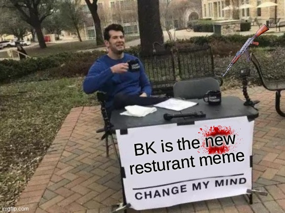 Change My Mind Meme | BK is the new resturant meme | image tagged in memes,change my mind | made w/ Imgflip meme maker