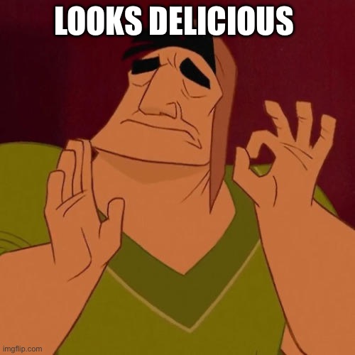 When X just right | LOOKS DELICIOUS | image tagged in when x just right | made w/ Imgflip meme maker