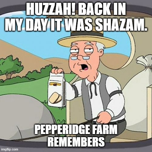 Meh | HUZZAH! BACK IN MY DAY IT WAS SHAZAM. PEPPERIDGE FARM REMEMBERS | image tagged in memes,pepperidge farm remembers | made w/ Imgflip meme maker