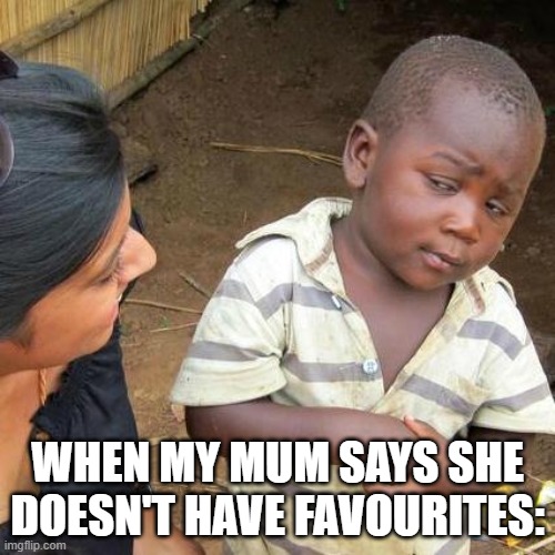 I dont believe u | WHEN MY MUM SAYS SHE DOESN'T HAVE FAVOURITES: | image tagged in memes,third world skeptical kid | made w/ Imgflip meme maker
