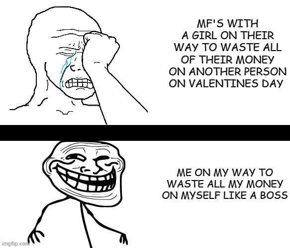 MF'S WITH A GIRL ON THEIR WAY TO WASTE ALL OF THEIR MONEY ON ANOTHER PERSON ON VALENTINES DAY; ME ON MY WAY TO WASTE ALL MY MONEY ON MYSELF LIKE A BOSS | made w/ Imgflip meme maker