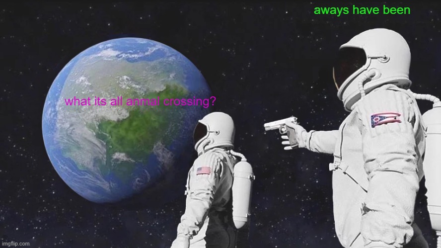 Always Has Been Meme | aways have been; what its all anmal crossing? | image tagged in memes,always has been | made w/ Imgflip meme maker