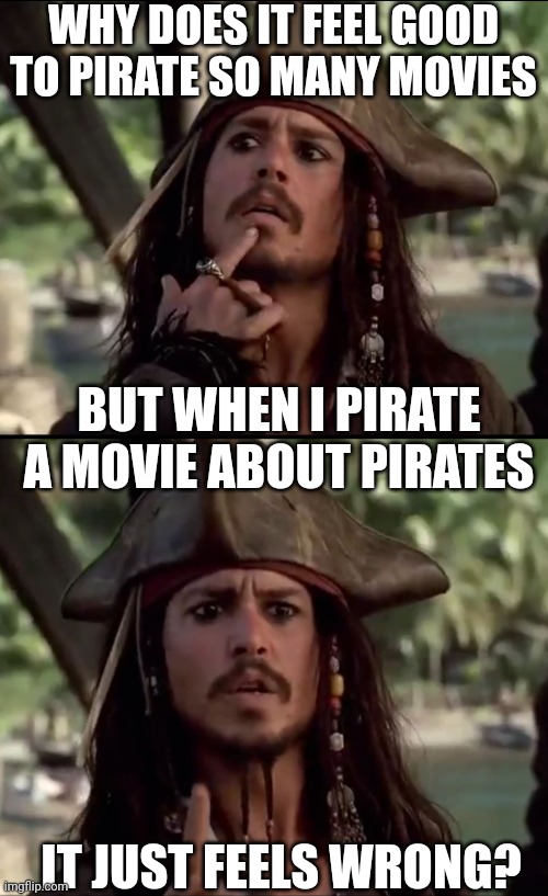 IT'S AGAINST THE CODE | WHY DOES IT FEEL GOOD TO PIRATE SO MANY MOVIES; BUT WHEN I PIRATE A MOVIE ABOUT PIRATES; IT JUST FEELS WRONG? | image tagged in pirates,pirates of the caribbean,jack sparrow,jack sparrow pirate | made w/ Imgflip meme maker