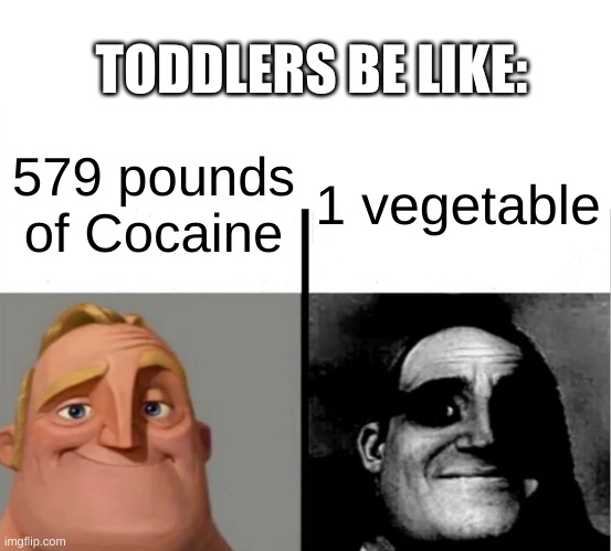 Toddlers be like: | TODDLERS BE LIKE:; 1 vegetable; 579 pounds of Cocaine | image tagged in teacher's copy,funny,true | made w/ Imgflip meme maker