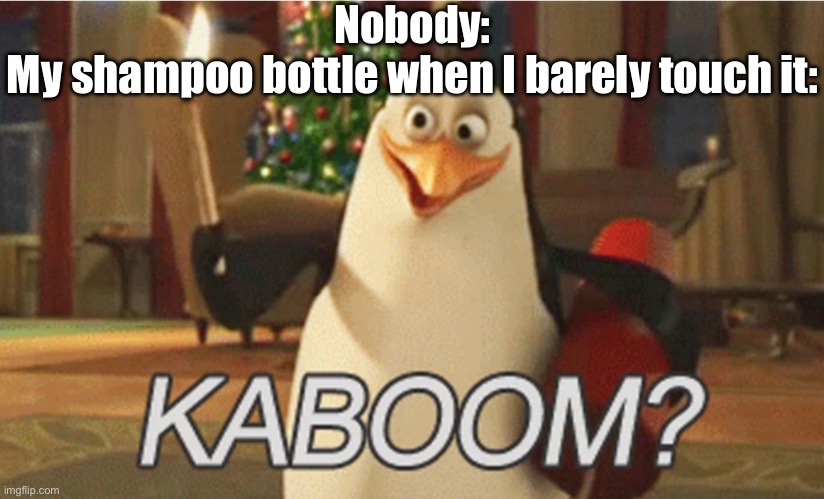 Kaboom? | Nobody:
My shampoo bottle when I barely touch it: | image tagged in penguins of madagascar kaboom,boom,relatable,shampoo | made w/ Imgflip meme maker